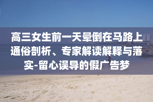 高三女生前一天暈倒在馬路上通俗剖析、專家解讀解釋與落實(shí)-留心誤導(dǎo)的假廣告夢