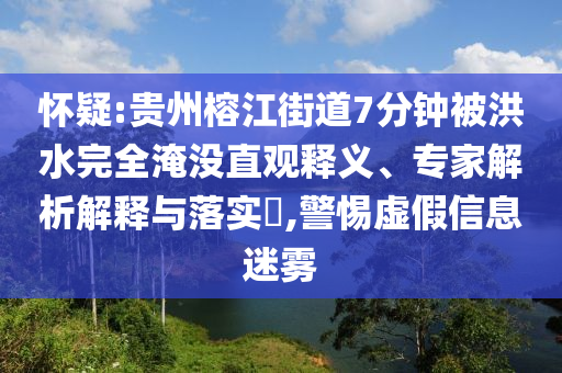 懷疑:貴州榕江街道7分鐘被洪水完全淹沒直觀釋義、專家解析解釋與落實(shí)?,警惕虛假信息迷霧