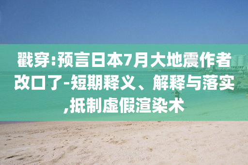 戳穿:預言日本7月大地震作者改口了-短期釋義、解釋與落實,抵制虛假渲染術