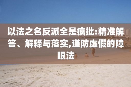 以法之名反派全是瘋批:精準(zhǔn)解答、解釋與落實(shí),謹(jǐn)防虛假的障眼法