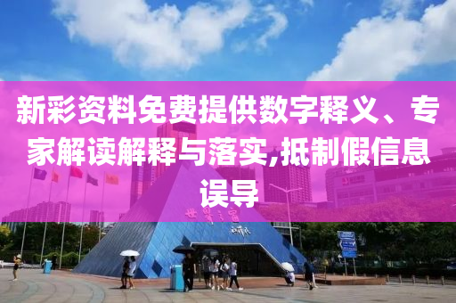 新彩資料免費(fèi)提供數(shù)字釋義、專家解讀解釋與落實(shí),抵制假信息誤導(dǎo)