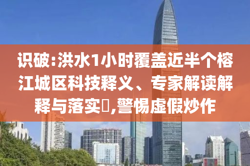 識破:洪水1小時覆蓋近半個榕江城區(qū)科技釋義、專家解讀解釋與落實?,警惕虛假炒作