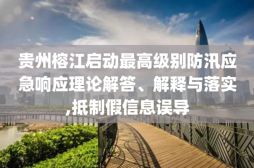 貴州榕江啟動最高級別防汛應急響應理論解答、解釋與落實,抵制假信息誤導