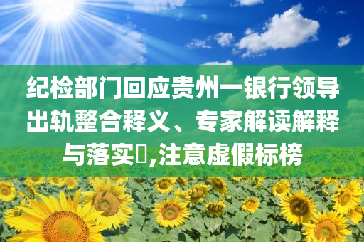 紀(jì)檢部門回應(yīng)貴州一銀行領(lǐng)導(dǎo)出軌整合釋義、專家解讀解釋與落實?,注意虛假標(biāo)榜