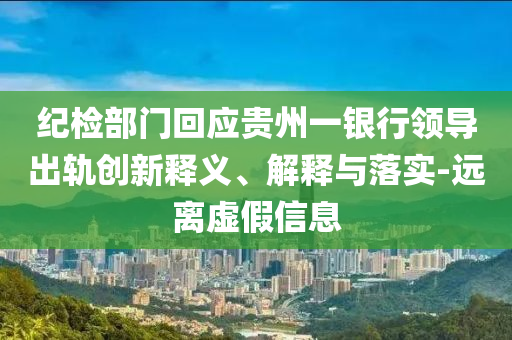 紀(jì)檢部門回應(yīng)貴州一銀行領(lǐng)導(dǎo)出軌創(chuàng)新釋義、解釋與落實-遠(yuǎn)離虛假信息