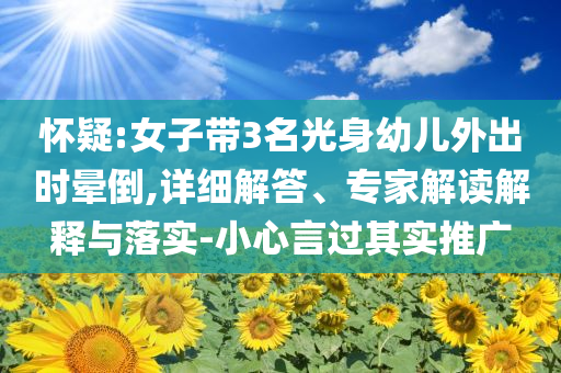 懷疑:女子帶3名光身幼兒外出時(shí)暈倒,詳細(xì)解答、專家解讀解釋與落實(shí)-小心言過其實(shí)推廣