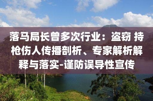 落馬局長曾多次行業(yè)：盜竊 持槍傷人傳播剖析、專家解析解釋與落實-謹防誤導(dǎo)性宣傳