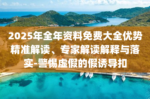 2025年全年資料免費大全優(yōu)勢精準(zhǔn)解讀、專家解讀解釋與落實-警惕虛假的假誘導(dǎo)扣