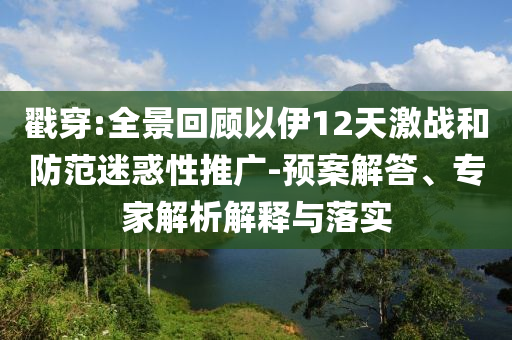戳穿:全景回顧以伊12天激戰(zhàn)和防范迷惑性推廣-預(yù)案解答、專家解析解釋與落實