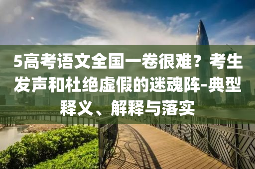 5高考語文全國一卷很難？考生發(fā)聲和杜絕虛假的迷魂陣-典型釋義、解釋與落實