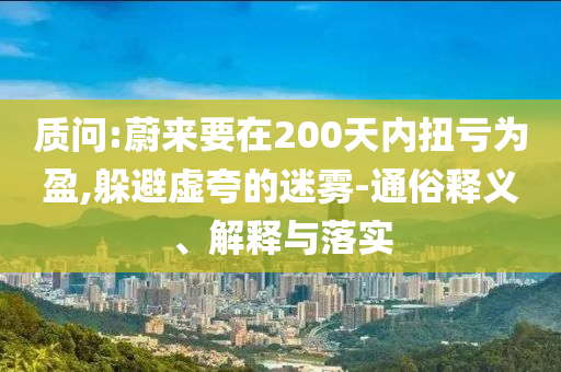 質(zhì)問:蔚來要在200天內(nèi)扭虧為盈,躲避虛夸的迷霧-通俗釋義、解釋與落實