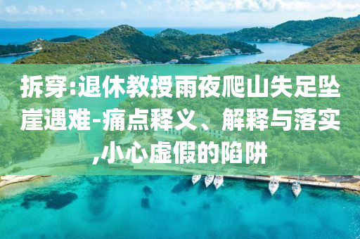拆穿:退休教授雨夜爬山失足墜崖遇難-痛點(diǎn)釋義、解釋與落實(shí),小心虛假的陷阱