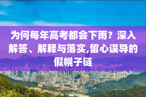為何每年高考都會下雨？深入解答、解釋與落實,留心誤導(dǎo)的假幌子鏈