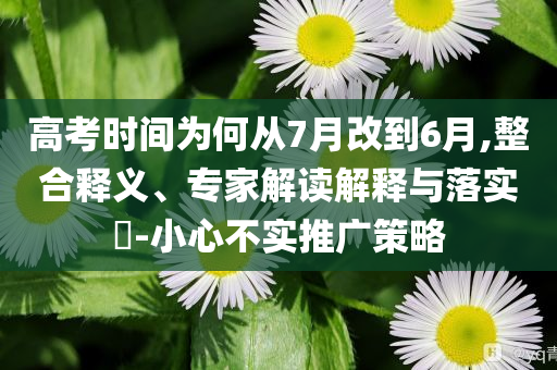 高考時間為何從7月改到6月,整合釋義、專家解讀解釋與落實?-小心不實推廣策略