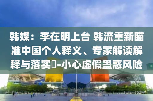 韓媒：李在明上臺 韓流重新瞄準(zhǔn)中國個人釋義、專家解讀解釋與落實(shí)?-小心虛假蠱惑風(fēng)險