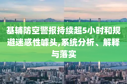 基輔防空警報(bào)持續(xù)超5小時(shí)和規(guī)避迷惑性噱頭,系統(tǒng)分析、解釋與落實(shí)