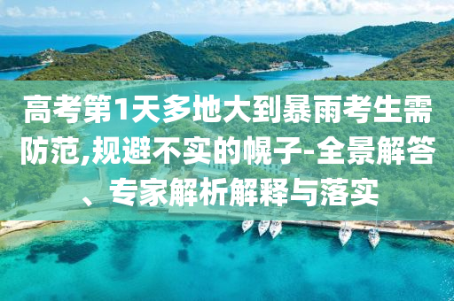 高考第1天多地大到暴雨考生需防范,規(guī)避不實(shí)的幌子-全景解答、專家解析解釋與落實(shí)