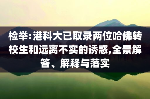 檢舉:港科大已取錄兩位哈佛轉(zhuǎn)校生和遠離不實的誘惑,全景解答、解釋與落實