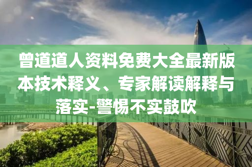 曾道道人資料免費(fèi)大全最新版本技術(shù)釋義、專家解讀解釋與落實(shí)-警惕不實(shí)鼓吹