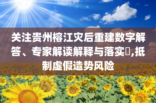 關(guān)注貴州榕江災(zāi)后重建數(shù)字解答、專家解讀解釋與落實(shí)?,抵制虛假造勢(shì)風(fēng)險(xiǎn)