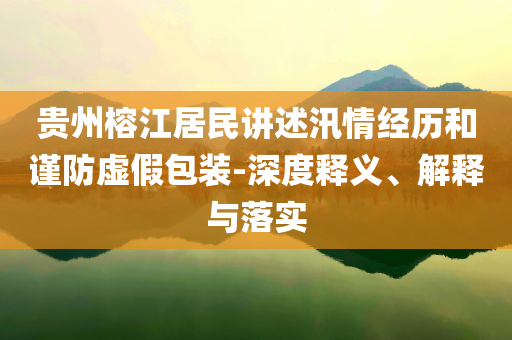 貴州榕江居民講述汛情經(jīng)歷和謹(jǐn)防虛假包裝-深度釋義、解釋與落實(shí)