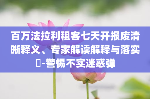 百萬法拉利租客七天開報廢清晰釋義、專家解讀解釋與落實?-警惕不實迷惑彈