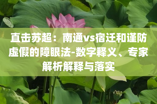 直擊蘇超：南通vs宿遷和謹防虛假的障眼法-數(shù)字釋義、專家解析解釋與落實