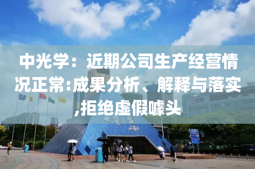 中光學(xué)：近期公司生產(chǎn)經(jīng)營情況正常:成果分析、解釋與落實(shí),拒絕虛假噱頭