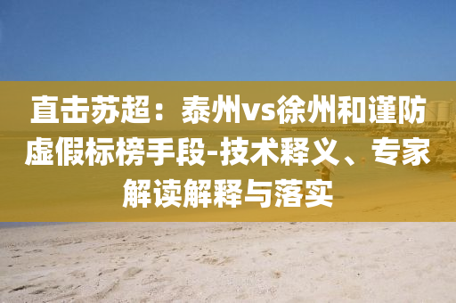 直擊蘇超：泰州vs徐州和謹防虛假標榜手段-技術釋義、專家解讀解釋與落實