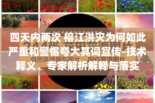 四天內(nèi)兩次 榕江洪災(zāi)為何如此嚴(yán)重和警惕夸大其詞宣傳-技術(shù)釋義、專家解析解釋與落實(shí)