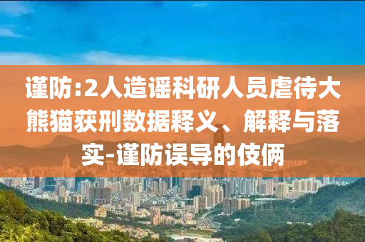 謹(jǐn)防:2人造謠科研人員虐待大熊貓獲刑數(shù)據(jù)釋義、解釋與落實(shí)-謹(jǐn)防誤導(dǎo)的伎倆