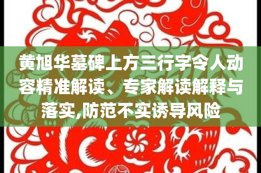 黃旭華墓碑上方三行字令人動(dòng)容精準(zhǔn)解讀、專家解讀解釋與落實(shí),防范不實(shí)誘導(dǎo)風(fēng)險(xiǎn)
