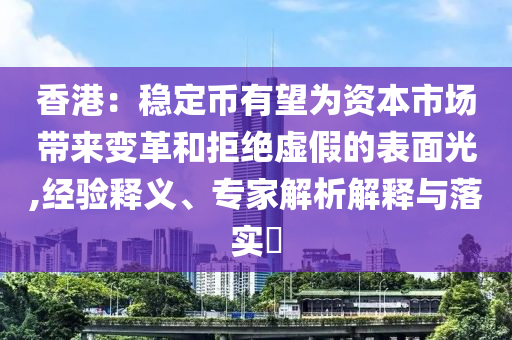 香港：穩(wěn)定幣有望為資本市場(chǎng)帶來變革和拒絕虛假的表面光,經(jīng)驗(yàn)釋義、專家解析解釋與落實(shí)?