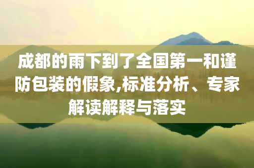 成都的雨下到了全國第一和謹(jǐn)防包裝的假象,標(biāo)準(zhǔn)分析、專家解讀解釋與落實(shí)