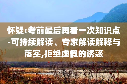 懷疑:考前最后再看一次知識(shí)點(diǎn)-可持續(xù)解讀、專(zhuān)家解讀解釋與落實(shí),拒絕虛假的誘惑