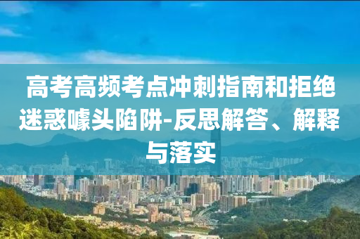 高考高頻考點(diǎn)沖刺指南和拒絕迷惑噱頭陷阱-反思解答、解釋與落實(shí)