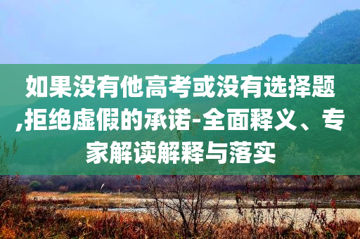 如果沒有他高考或沒有選擇題,拒絕虛假的承諾-全面釋義、專家解讀解釋與落實(shí)