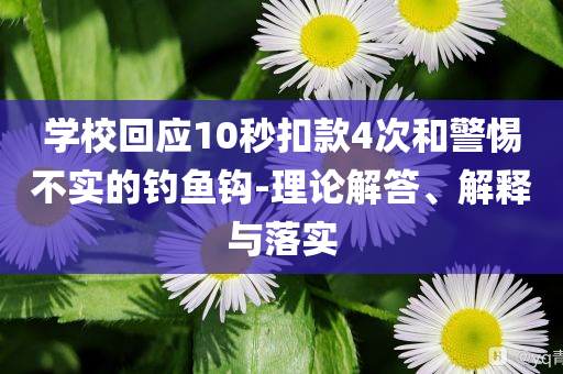 學(xué)?；貞?yīng)10秒扣款4次和警惕不實(shí)的釣魚鉤-理論解答、解釋與落實(shí)