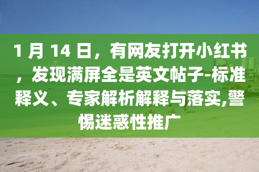 1 月 14 日，有網(wǎng)友打開小紅書，發(fā)現(xiàn)滿屏全是英文帖子-標準釋義、專家解析解釋與落實,警惕迷惑性推廣