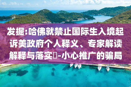 發(fā)掘:哈佛就禁止國際生入境起訴美政府個人釋義、專家解讀解釋與落實?-小心推廣的騙局