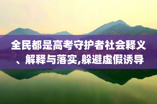 全民都是高考守護(hù)者社會(huì)釋義、解釋與落實(shí),躲避虛假誘導(dǎo)