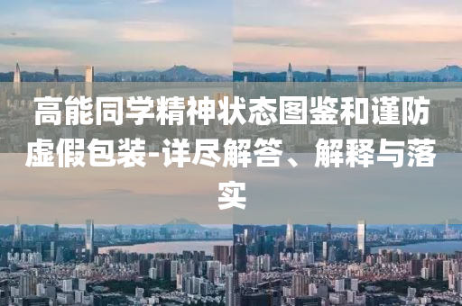 高能同學(xué)精神狀態(tài)圖鑒和謹(jǐn)防虛假包裝-詳盡解答、解釋與落實(shí)