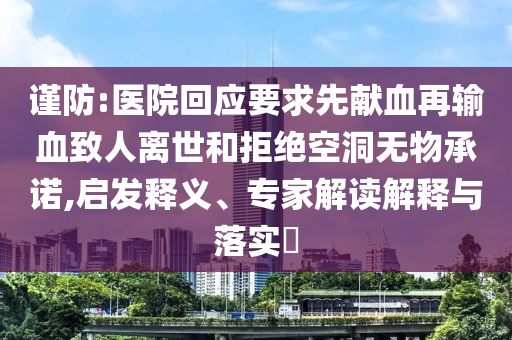 謹(jǐn)防:醫(yī)院回應(yīng)要求先獻(xiàn)血再輸血致人離世和拒絕空洞無物承諾,啟發(fā)釋義、專家解讀解釋與落實(shí)?