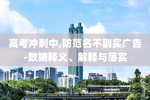 高考沖刺中,防范名不副實廣告-數(shù)據(jù)釋義、解釋與落實