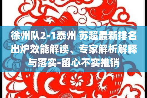 徐州隊(duì)2-1泰州 蘇超最新排名出爐效能解讀、專家解析解釋與落實(shí)-留心不實(shí)推銷