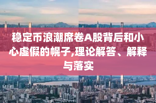 穩(wěn)定幣浪潮席卷A股背后和小心虛假的幌子,理論解答、解釋與落實