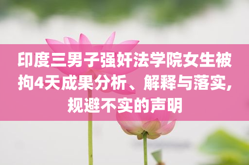 印度三男子強奸法學院女生被拘4天成果分析、解釋與落實,規(guī)避不實的聲明