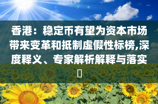 香港：穩(wěn)定幣有望為資本市場(chǎng)帶來(lái)變革和抵制虛假性標(biāo)榜,深度釋義、專(zhuān)家解析解釋與落實(shí)?
