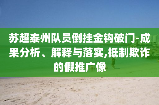 蘇超泰州隊(duì)員倒掛金鉤破門-成果分析、解釋與落實(shí),抵制欺詐的假推廣像