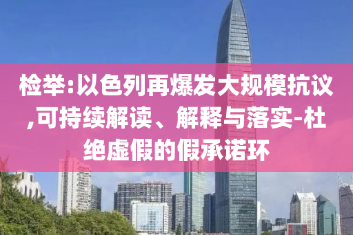 檢舉:以色列再爆發(fā)大規(guī)模抗議,可持續(xù)解讀、解釋與落實(shí)-杜絕虛假的假承諾環(huán)